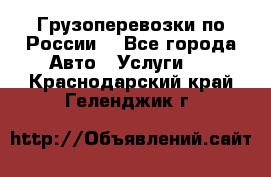 Грузоперевозки по России  - Все города Авто » Услуги   . Краснодарский край,Геленджик г.